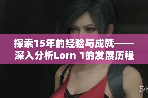 探索15年的经验与成就——深入分析Lorn 1的发展历程