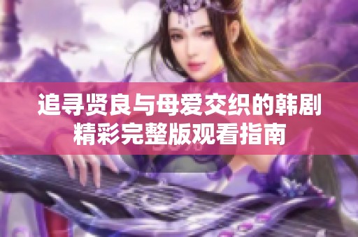 追寻贤良与母爱交织的韩剧精彩完整版观看指南