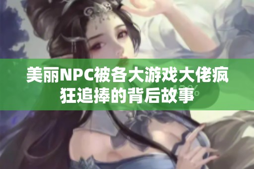 美丽NPC被各大游戏大佬疯狂追捧的背后故事