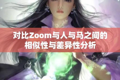 对比Zoom与人与马之间的相似性与差异性分析