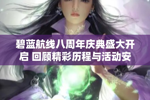 碧蓝航线八周年庆典盛大开启 回顾精彩历程与活动安排一览