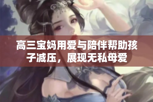 高三宝妈用爱与陪伴帮助孩子减压，展现无私母爱