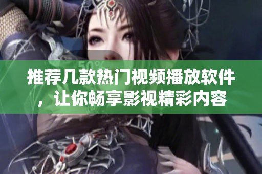 推荐几款热门视频播放软件，让你畅享影视精彩内容