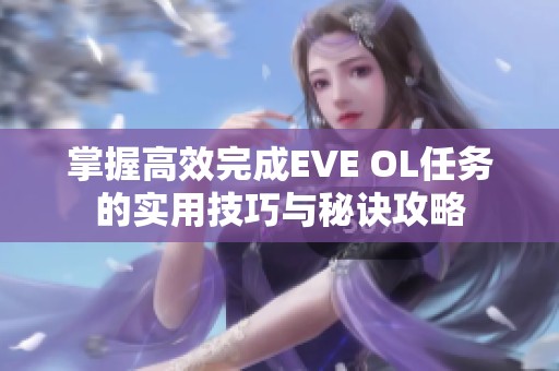 掌握高效完成EVE OL任务的实用技巧与秘诀攻略