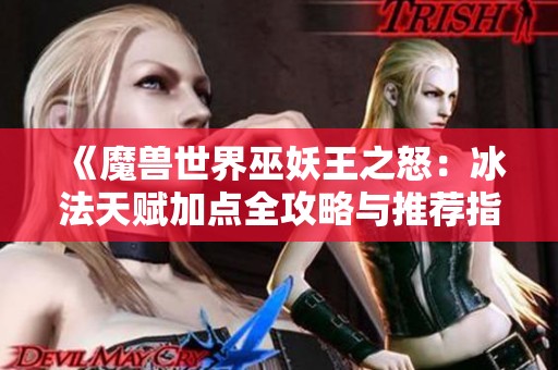 《魔兽世界巫妖王之怒：冰法天赋加点全攻略与推荐指南》