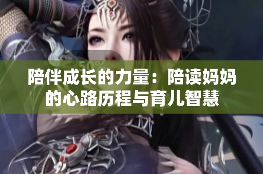 陪伴成长的力量：陪读妈妈的心路历程与育儿智慧