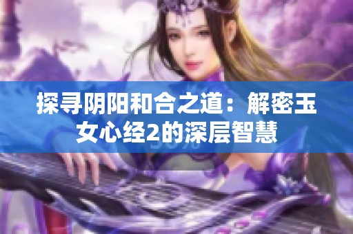 探寻阴阳和合之道：解密玉女心经2的深层智慧