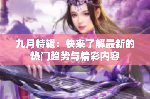 九月特辑：快来了解最新的热门趋势与精彩内容