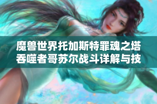 魔兽世界托加斯特罪魂之塔吞噬者哥苏尔战斗详解与技巧分享