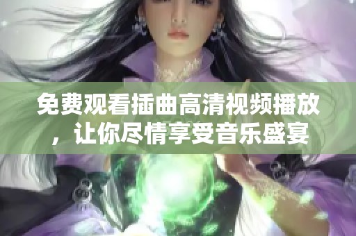 免费观看插曲高清视频播放，让你尽情享受音乐盛宴