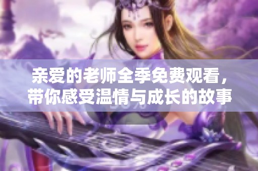 亲爱的老师全季免费观看，带你感受温情与成长的故事