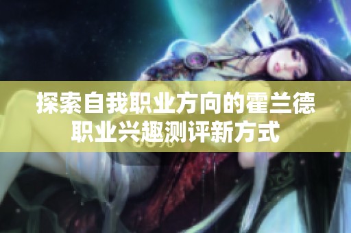 探索自我职业方向的霍兰德职业兴趣测评新方式