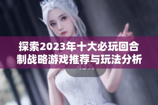 探索2023年十大必玩回合制战略游戏推荐与玩法分析