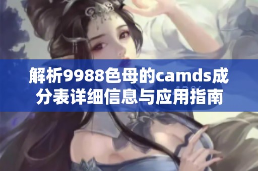 解析9988色母的camds成分表详细信息与应用指南