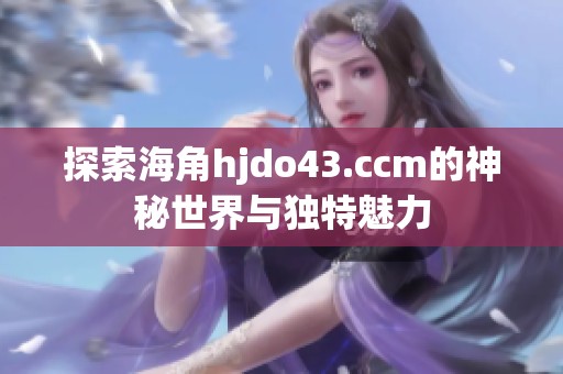 探索海角hjdo43.ccm的神秘世界与独特魅力