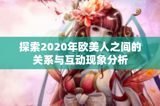 探索2020年欧美人之间的关系与互动现象分析