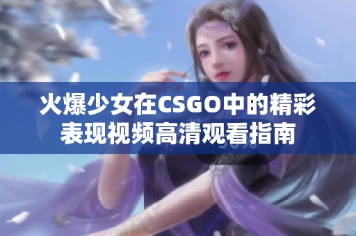 火爆少女在CSGO中的精彩表现视频高清观看指南