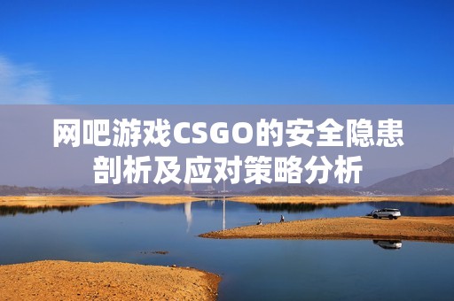 网吧游戏CSGO的安全隐患剖析及应对策略分析