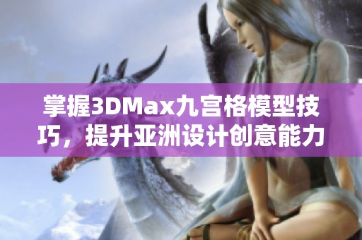 掌握3DMax九宫格模型技巧，提升亚洲设计创意能力