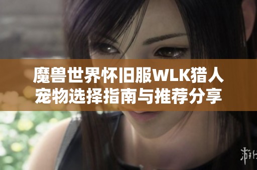 魔兽世界怀旧服WLK猎人宠物选择指南与推荐分享