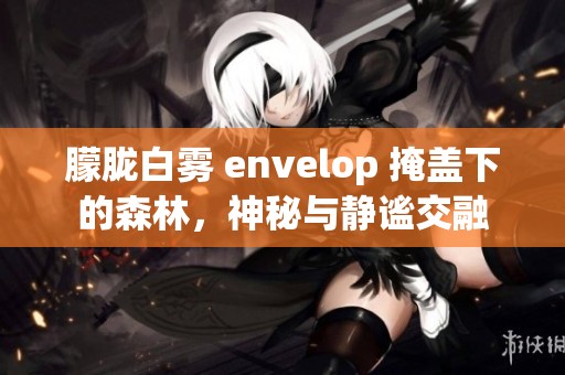 朦胧白雾 envelop 掩盖下的森林，神秘与静谧交融