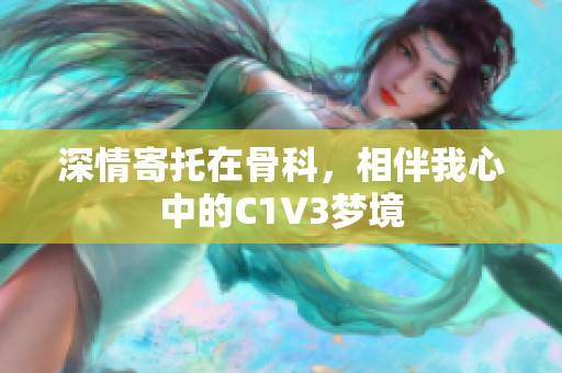 深情寄托在骨科，相伴我心中的C1V3梦境