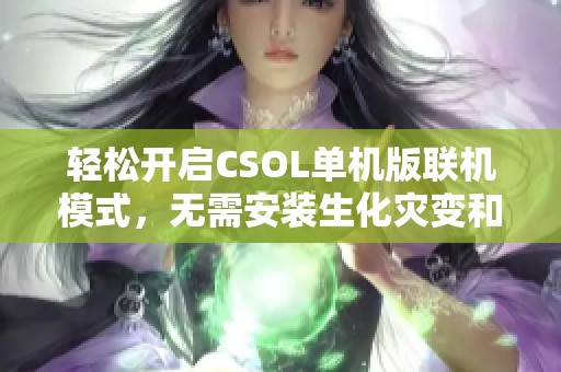 轻松开启CSOL单机版联机模式，无需安装生化灾变和昼夜版本