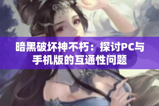 暗黑破坏神不朽：探讨PC与手机版的互通性问题