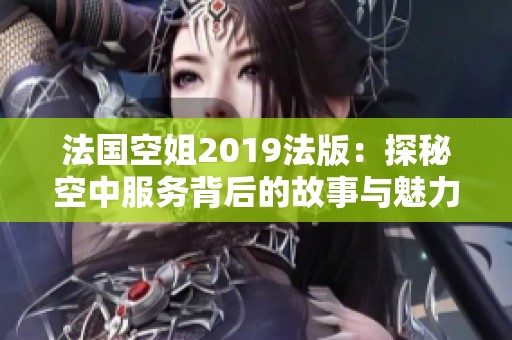 法国空姐2019法版：探秘空中服务背后的故事与魅力