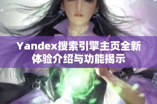 Yandex搜索引擎主页全新体验介绍与功能揭示