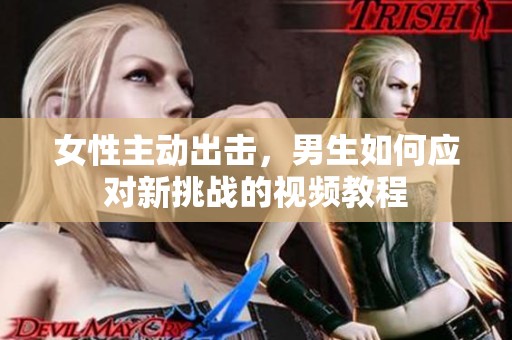 女性主动出击，男生如何应对新挑战的视频教程