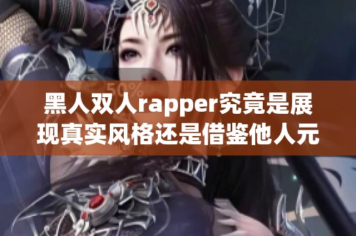 黑人双人rapper究竟是展现真实风格还是借鉴他人元素