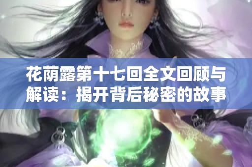 花荫露第十七回全文回顾与解读：揭开背后秘密的故事