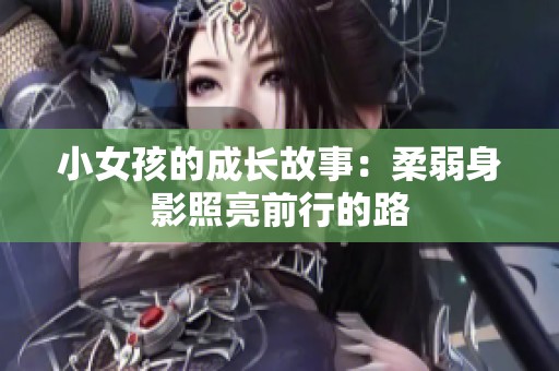 小女孩的成长故事：柔弱身影照亮前行的路