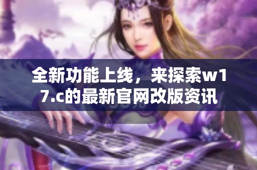 全新功能上线，来探索w17.c的最新官网改版资讯