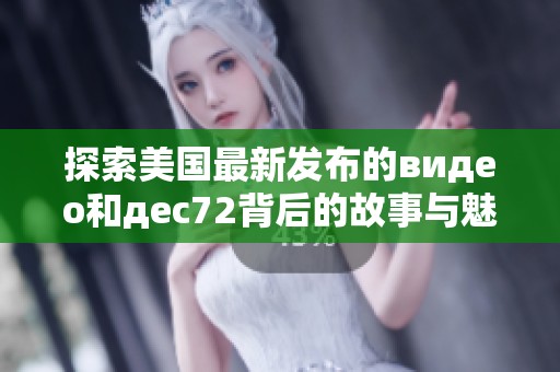 探索美国最新发布的видео和дec72背后的故事与魅力