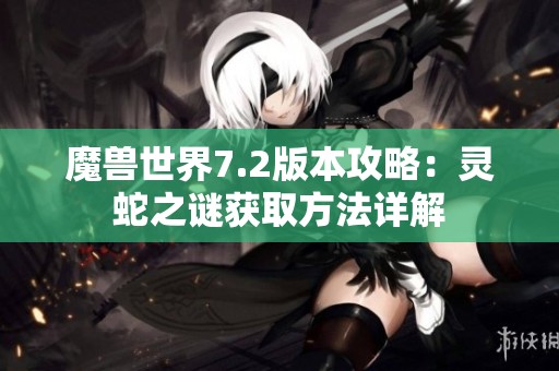 魔兽世界7.2版本攻略：灵蛇之谜获取方法详解