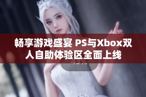 畅享游戏盛宴 PS与Xbox双人自助体验区全面上线