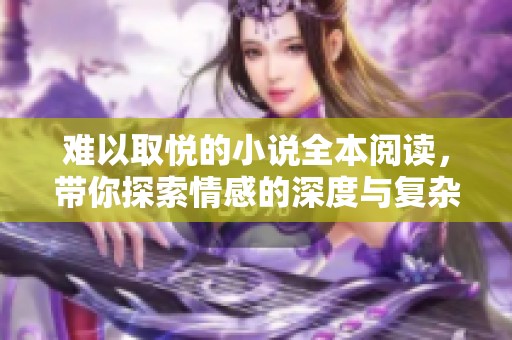 难以取悦的小说全本阅读，带你探索情感的深度与复杂性