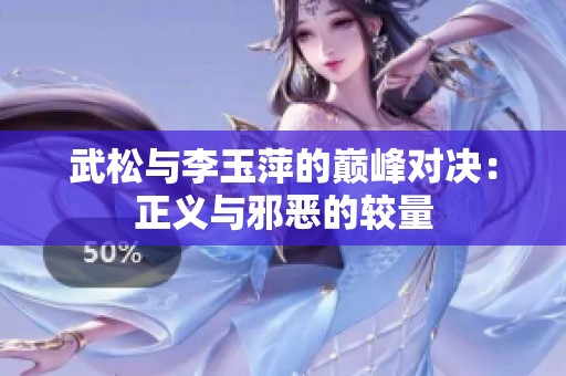 武松与李玉萍的巅峰对决：正义与邪恶的较量