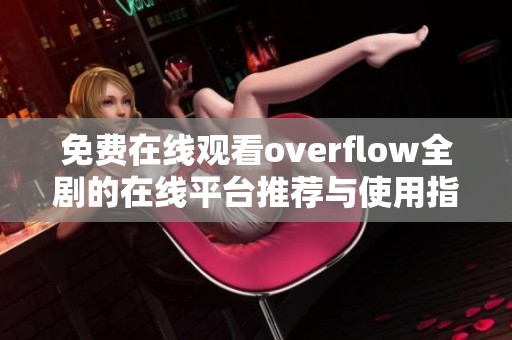 免费在线观看overflow全剧的在线平台推荐与使用指南