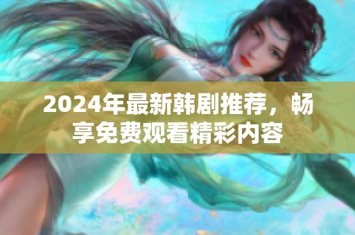 2024年最新韩剧推荐，畅享免费观看精彩内容