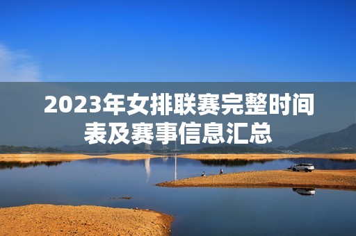 2023年女排联赛完整时间表及赛事信息汇总