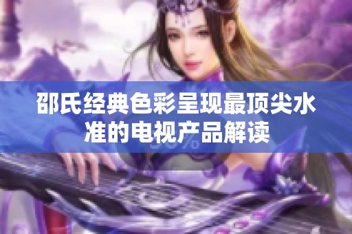 邵氏经典色彩呈现最顶尖水准的电视产品解读