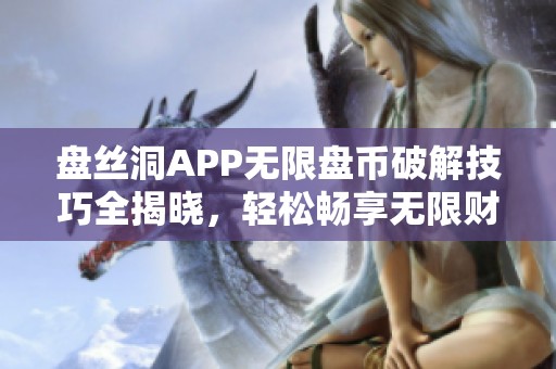 盘丝洞APP无限盘币破解技巧全揭晓，轻松畅享无限财富体验