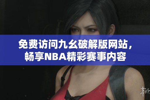 免费访问九幺破解版网站，畅享NBA精彩赛事内容