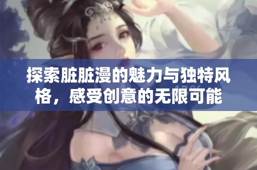 探索脏脏漫的魅力与独特风格，感受创意的无限可能