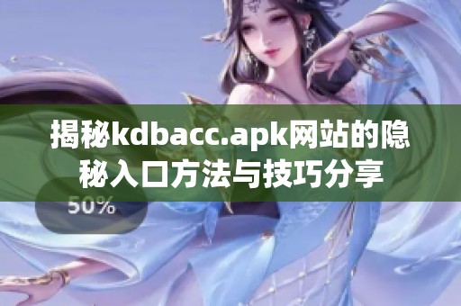 揭秘kdbacc.apk网站的隐秘入口方法与技巧分享