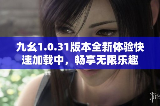 九幺1.0.31版本全新体验快速加载中，畅享无限乐趣