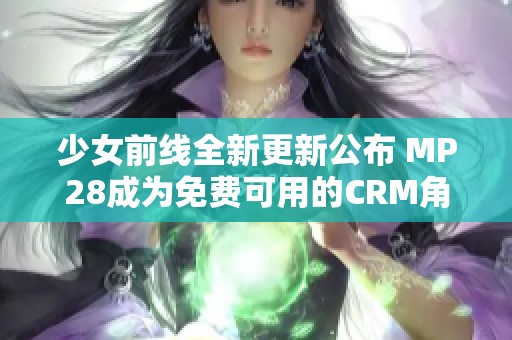 少女前线全新更新公布 MP28成为免费可用的CRM角色